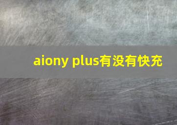 aiony plus有没有快充